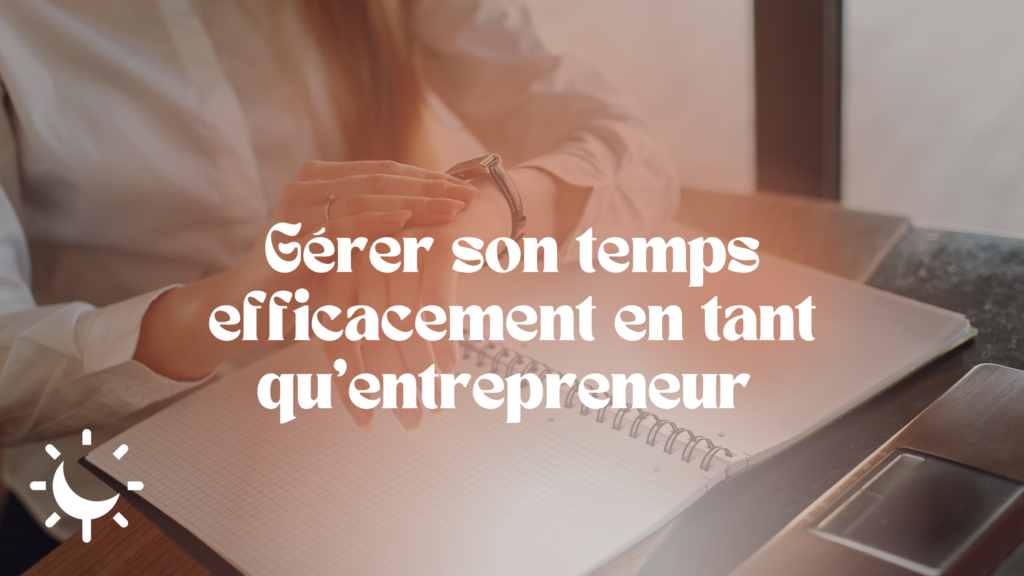 Gérer Son Temps Efficacement En Tant Quentrepreneur Astuces